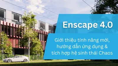 Enscape 4.0, Tính năng mới, ứng dụng thực tế và hướng dẫn tích hợp sâu trong hệ sinh thái Chaos